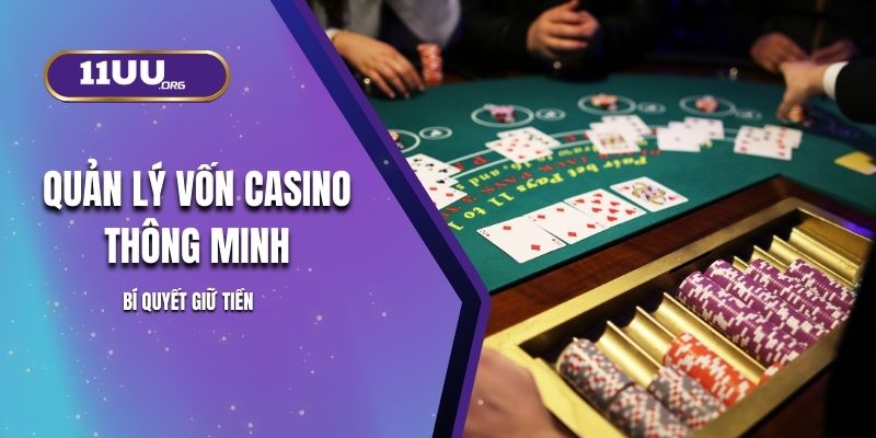 Quản Lý Vốn Casino Thông Minh – Bí Quyết Giữ Tiền 11UU